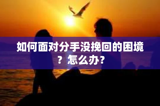 如何面对分手没挽回的困境？怎么办？