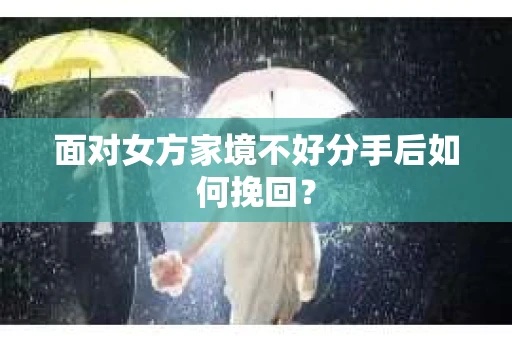 面对女方家境不好分手后如何挽回？