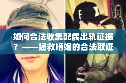 如何合法收集配偶出轨证据？——拯救婚姻的合法取证记