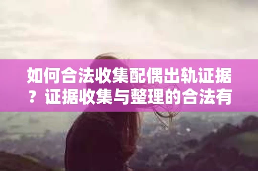 如何合法收集配偶出轨证据？证据收集与整理的合法有效策略