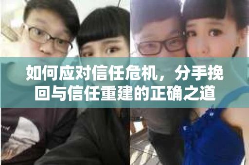 如何应对信任危机，分手挽回与信任重建的正确之道