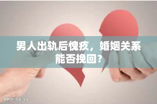 男人出轨后愧疚，婚姻关系能否挽回？