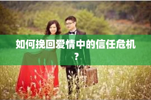 如何挽回爱情中的信任危机？