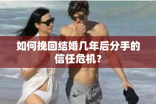 如何挽回结婚几年后分手的信任危机？