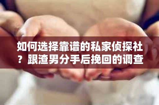 如何选择靠谱的私家侦探社？跟渣男分手后挽回的调查服务怎么办？