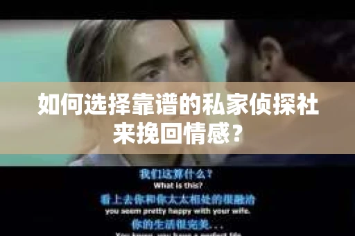 如何选择靠谱的私家侦探社来挽回情感? 如何选择靠谱的私家侦探社来挽回情感?
