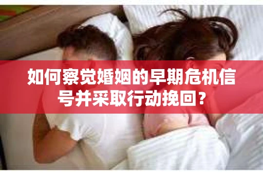 如何察觉婚姻的早期危机信号并采取行动挽回？