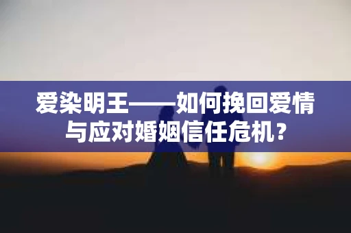 爱染明王——如何挽回爱情与应对婚姻信任危机？