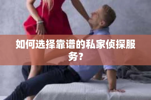 如何选择靠谱的私家侦探服务？