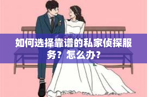 如何选择靠谱的私家侦探服务？怎么办？