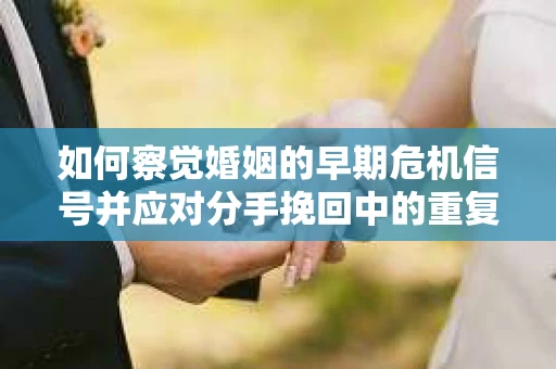 如何察觉婚姻的早期危机信号并应对分手挽回中的重复错误？