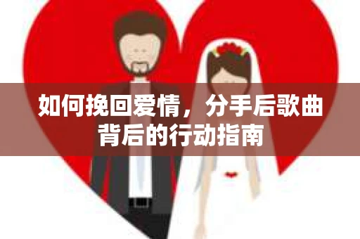 如何挽回爱情，分手后歌曲背后的行动指南
