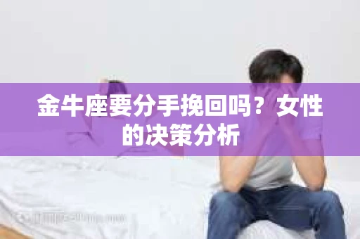 金牛座要分手挽回吗？女性的决策分析