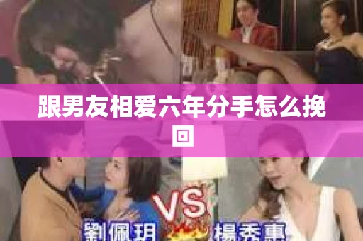 跟男友相爱六年分手怎么挽回