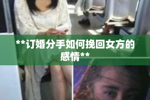 **订婚分手如何挽回女方的感情**