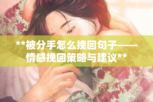 **被分手怎么挽回句子——情感挽回策略与建议**