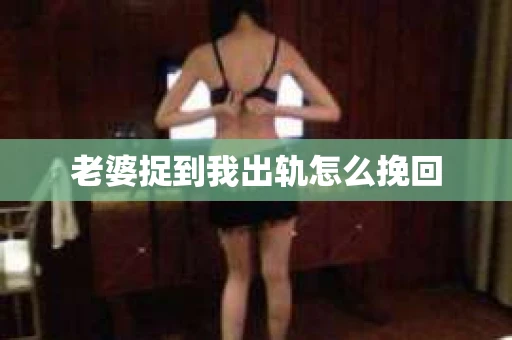 老婆捉到我出轨怎么挽回