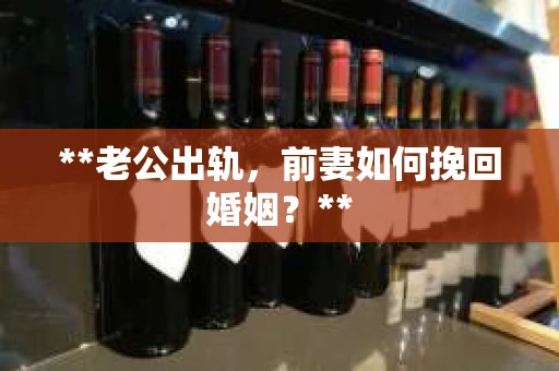 **老公出轨，前妻如何挽回婚姻？**