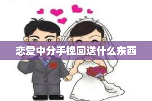 恋爱中分手挽回送什么东西