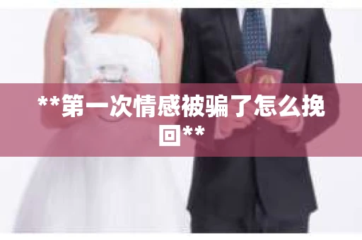 **第一次情感被骗了怎么挽回**