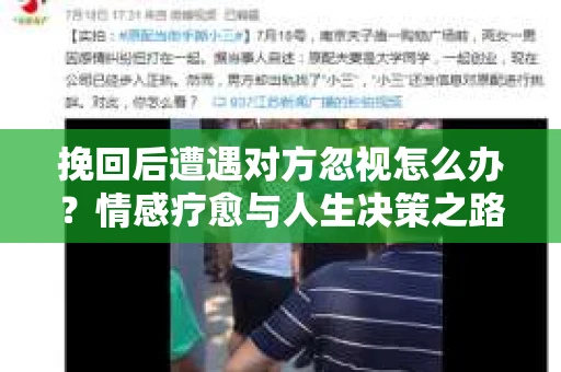挽回后遭遇对方忽视怎么办?情感疗愈与人生决策之路 挽回后遭遇对方忽视怎么办?情感疗愈与人生决策之路