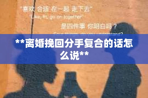 **离婚挽回分手复合的话怎么说**