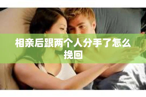 相亲后跟两个人分手了怎么挽回