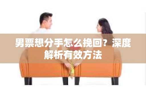 男票想分手怎么挽回？深度解析有效方法