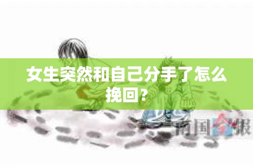 女生突然和自己分手了怎么挽回？