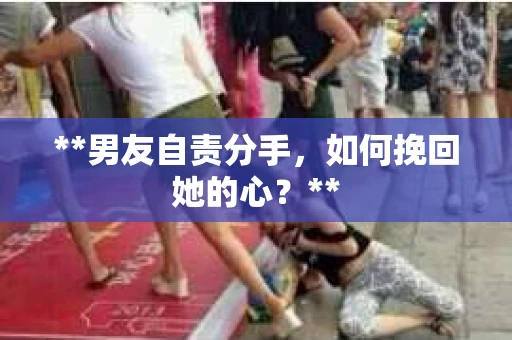 **男友自责分手，如何挽回她的心？**