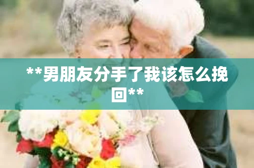 **男朋友分手了我该怎么挽回**