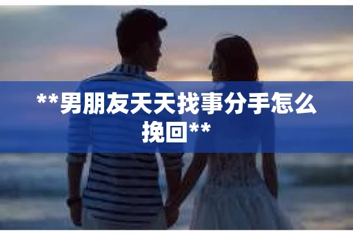 **男朋友天天找事分手怎么挽回**