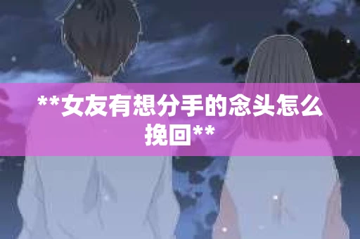 **女友有想分手的念头怎么挽回**