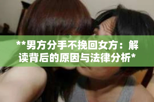 **男方分手不挽回女方：解读背后的原因与法律分析**