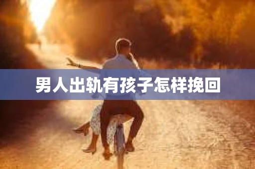 男人出轨有孩子怎样挽回 男人出轨有孩子怎样挽回
