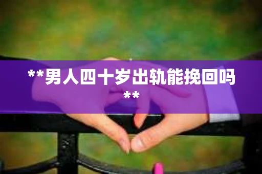 **男人四十岁出轨能挽回吗**