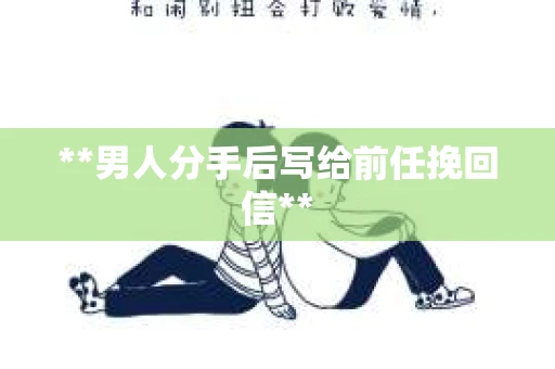 **男人分手后写给前任挽回信**
