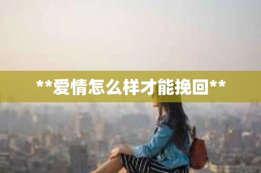 **爱情怎么样才能挽回**