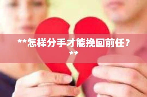 **怎样分手才能挽回前任？**