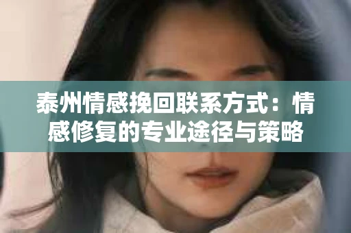 泰州情感挽回联系方式：情感修复的专业途径与策略