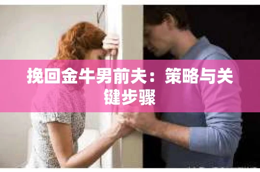 挽回金牛男前夫：策略与关键步骤