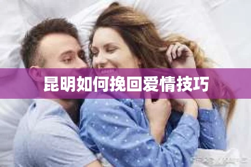 昆明如何挽回爱情技巧