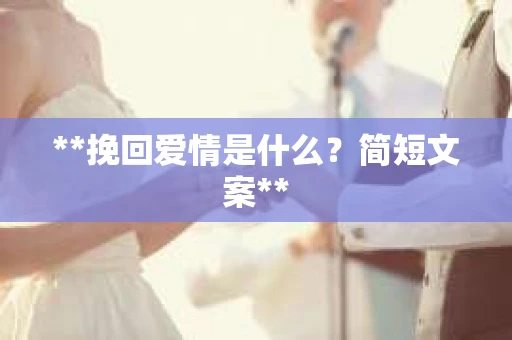 **挽回爱情是什么？简短文案**