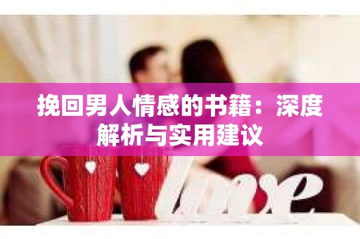 挽回男人情感的书籍：深度解析与实用建议