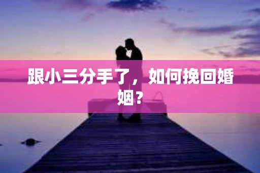 跟小三分手了，如何挽回婚姻？