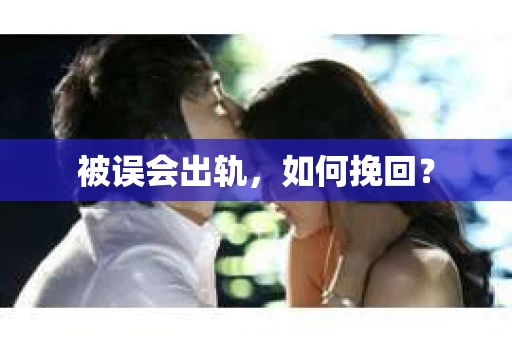被误会出轨，如何挽回？