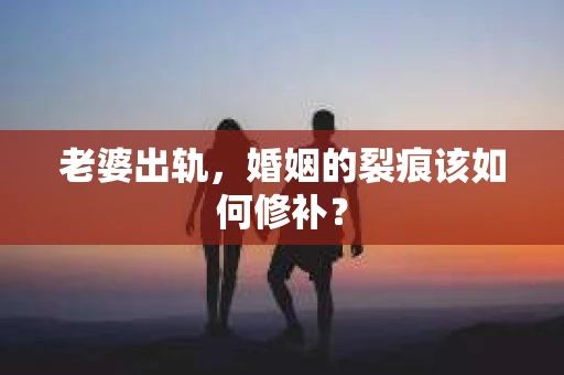 老婆出轨，婚姻的裂痕该如何修补？
