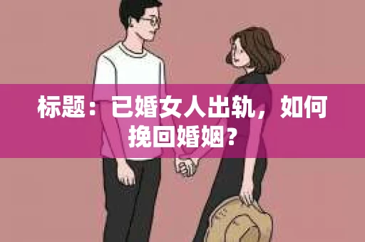 标题：已婚女人出轨，如何挽回婚姻？
