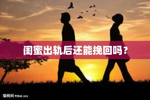 闺蜜出轨后还能挽回吗? 闺蜜出轨后还能挽回吗?
