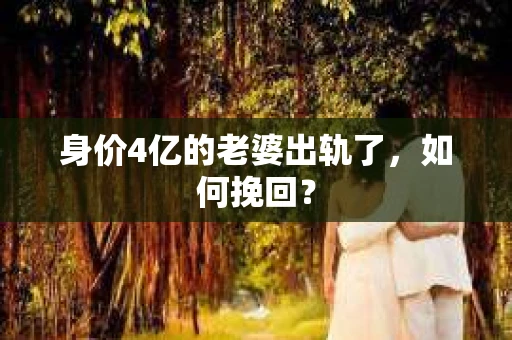 身价4亿的老婆出轨了，如何挽回？